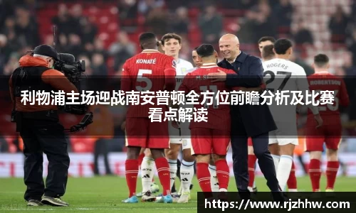 利物浦主场迎战南安普顿全方位前瞻分析及比赛看点解读