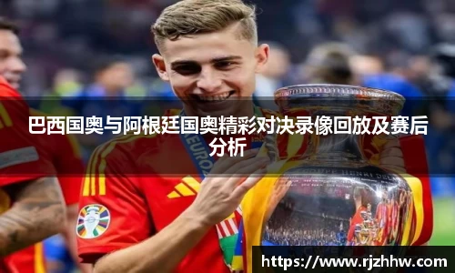 巴西国奥与阿根廷国奥精彩对决录像回放及赛后分析